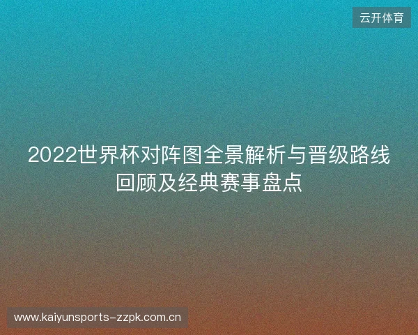2022世界杯对阵图全景解析与晋级路线回顾及经典赛事盘点